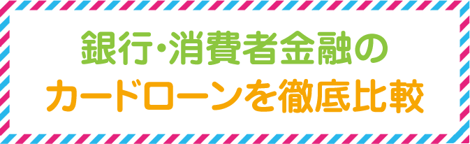 銀行・消費者金融のカードローンを徹底比較